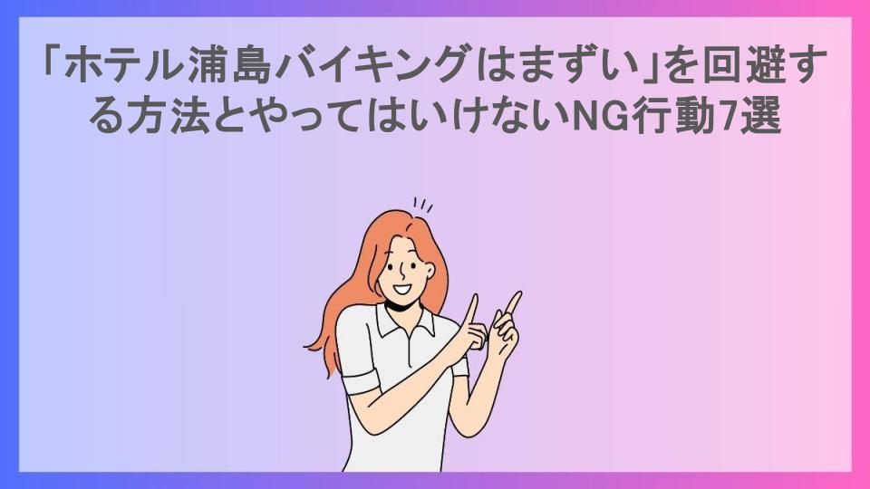 「ホテル浦島バイキングはまずい」を回避する方法とやってはいけないNG行動7選